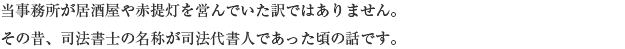 当事務所が居酒屋や赤提灯を営んでいた訳ではありません。その昔、司法書士の名称が司法代書人であった頃の話です。