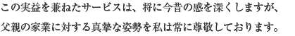 この実益を兼ねたサービスは、将に今昔の感を深くしますが、父親の家業に対する真摯な姿勢を私は常に尊敬しております。